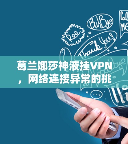 葛兰娜莎神液挂VPN，网络连接异常的挑战与解决方案