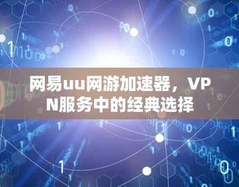 网易uu网游加速器，VPN服务中的经典选择
