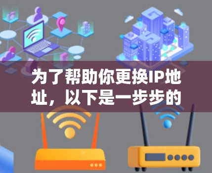为了帮助你更换IP地址，以下是一步步的建议