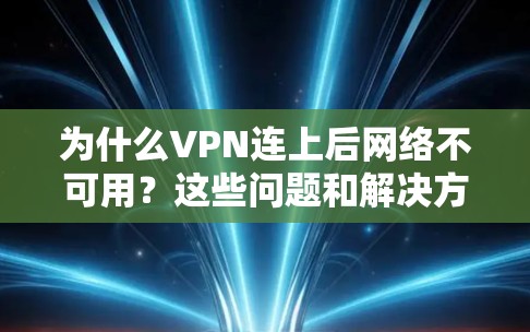 为什么VPN连上后网络不可用？这些问题和解决方案详解