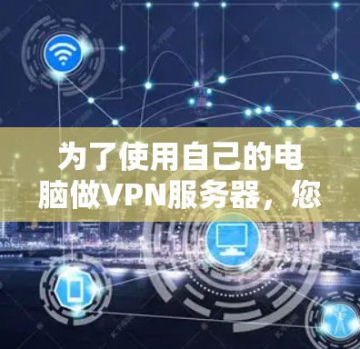 为了使用自己的电脑做VPN服务器，您可以按照以下步骤进行