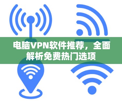 电脑VPN软件推荐，全面解析免费热门选项