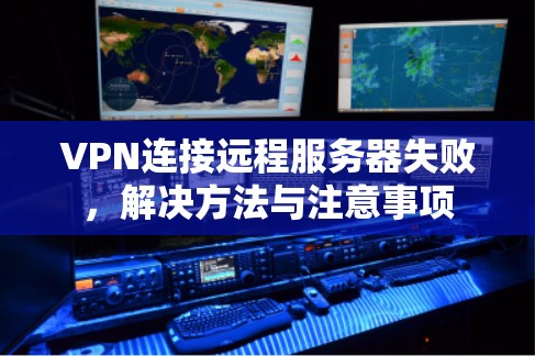 VPN连接远程服务器失败，解决方法与注意事项