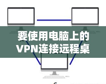 要使用电脑上的VPN连接远程桌面，您可以按照以下步骤操作