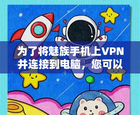 为了将魅族手机上VPN并连接到电脑，您可以按照以下步骤操作