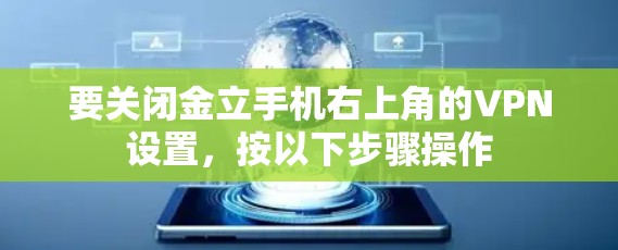 要关闭金立手机右上角的VPN设置，按以下步骤操作