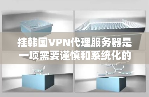 挂韩国VPN代理服务器是一项需要谨慎和系统化的操作，以下是一步步的指南