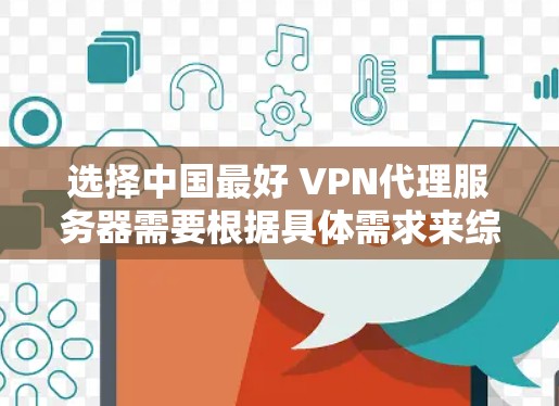 选择中国最好 VPN代理服务器需要根据具体需求来综合考虑，以下是一些推荐的 VPN代理服务器，这些服务器在性能、安全性、兼容性和功能上都比较出色