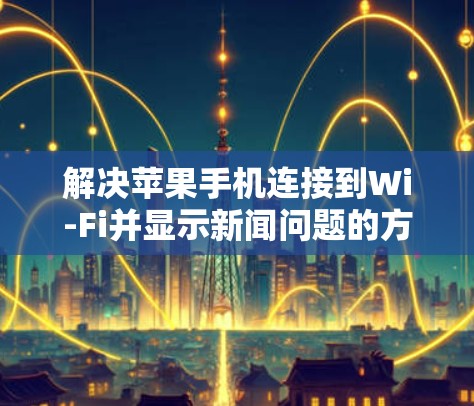 解决苹果手机连接到Wi-Fi并显示新闻问题的方法如下