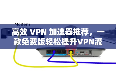 高效 VPN 加速器推荐,一款免费版轻松提升VPN流量 高效 VPN 加速器推荐,一款免费版轻松提升VPN流量