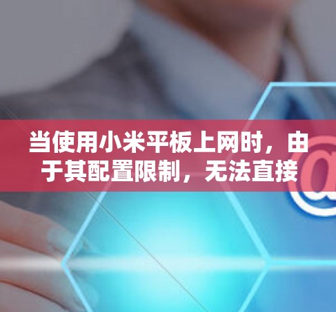 当使用小米平板上网时，由于其配置限制，无法直接使用内置的VPN工具。以下是一步步的指南，帮助你通过合适的VPN软件连接小米平板
