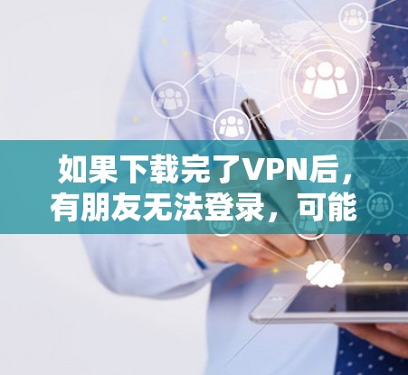 如果下载完了VPN后，有朋友无法登录，可能是VPN软件的问题，而不是你下载的VPN。以下是解决这个问题的步骤