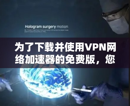 为了下载并使用VPN网络加速器的免费版，您可以按照以下步骤进行