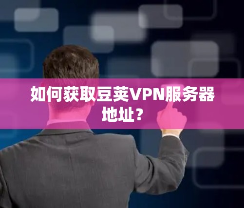 如何获取豆荚VPN服务器地址？