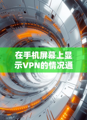 在手机屏幕上显示VPN的情况通常是因为你的手机有VPN设置或部署了VPN服务。以下是详细的步骤来解决这个问题