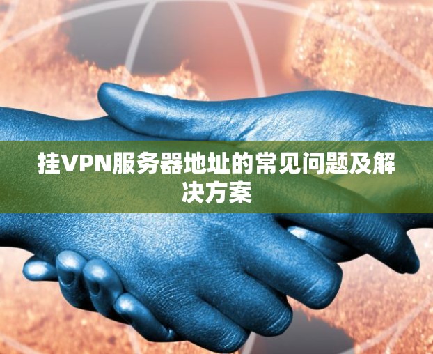 挂VPN服务器地址的常见问题及解决方案