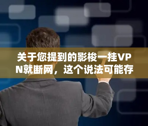 关于您提到的影梭一挂VPN就断网,这个说法可能存在一定的误解或混淆。以下是可能的解释 关于您提到的影梭一挂VPN就断网,这个说法可能存在一定的误解或混淆。以下是可能的解释
