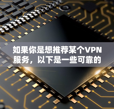如果你是想推荐某个VPN服务,以下是一些可靠的技术平台,它们提供多种VPN类型 如果你是想推荐某个VPN服务,以下是一些可靠的技术平台,它们提供多种VPN类型