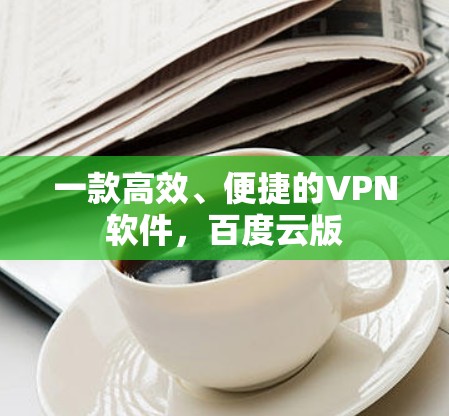 一款高效、便捷的VPN软件，百度云版