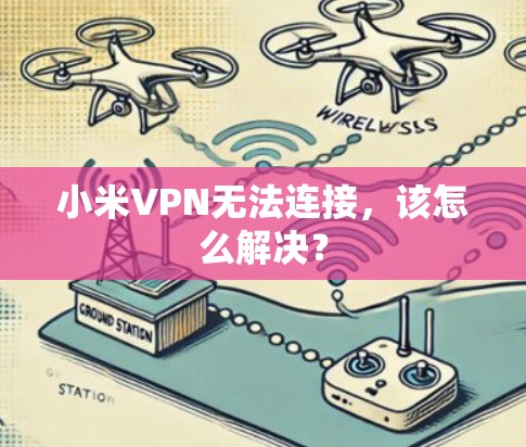 小米VPN无法连接，该怎么解决？