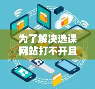 为了解决选课网站打不开且VPN无法使用的难题,可以按照以下步骤进行操作 为了解决选课网站打不开且VPN无法使用的难题,可以按照以下步骤进行操作