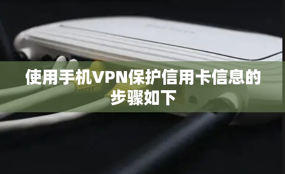 使用手机VPN保护信用卡信息的步骤如下