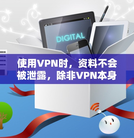 使用VPN时，资料不会被泄露，除非VPN本身存在漏洞或被恶意软件感染。以下是详细的解释