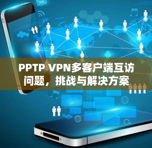 PPTP VPN多客户端互访问题，挑战与解决方案