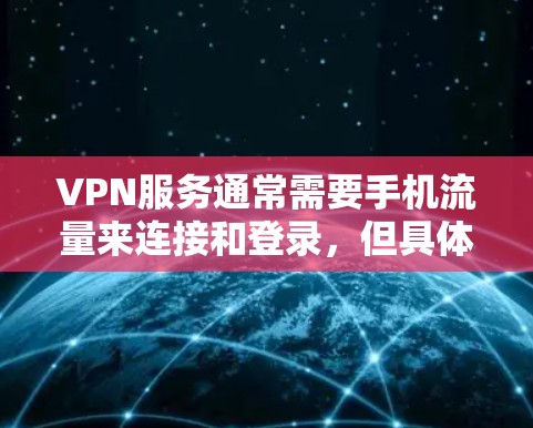 VPN服务通常需要手机流量来连接和登录，但具体情况取决于具体的服务和协议。以下是关于使用VPN服务是否需要手机流量的一些关键点