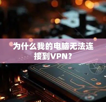 为什么我的电脑无法连接到VPN？