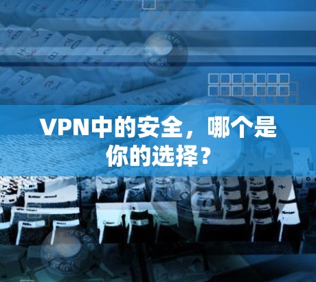 VPN中的安全，哪个是你的选择？