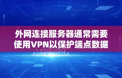 外网连接服务器通常需要使用VPN以保护端点数据的安全性。以下是关于VPN在该领域的详细分析