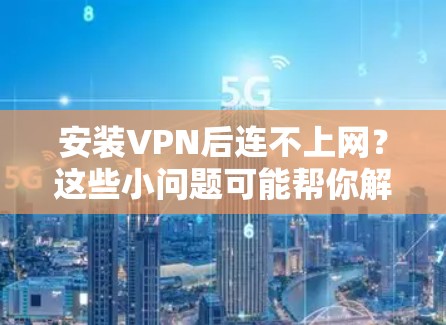 安装VPN后连不上网？这些小问题可能帮你解决