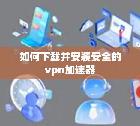 如何下载并安装安全的vpn加速器
