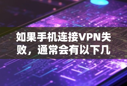 如果手机连接VPN失败，通常会有以下几种可能的原因和解决方法