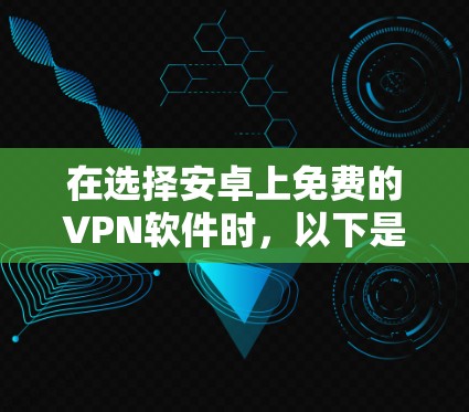 在选择安卓上免费的VPN软件时，以下是一些综合考虑的因素和推荐