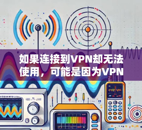 如果连接到VPN却无法使用，可能是因为VPN服务器被封禁或服务器被截断了。以下是一些可能的原因和解决方法