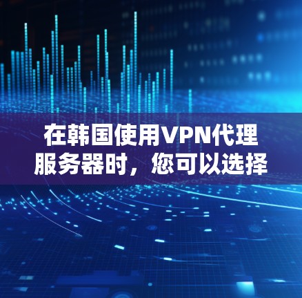 在韩国使用VPN代理服务器时，您可以选择以下几种类型的服务器