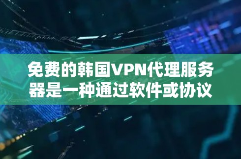 免费的韩国VPN代理服务器是一种通过软件或协议提供免费连接的VPN服务，允许用户在安全的环境中访问韩国服务器。以下是对这些服务器的详细介绍