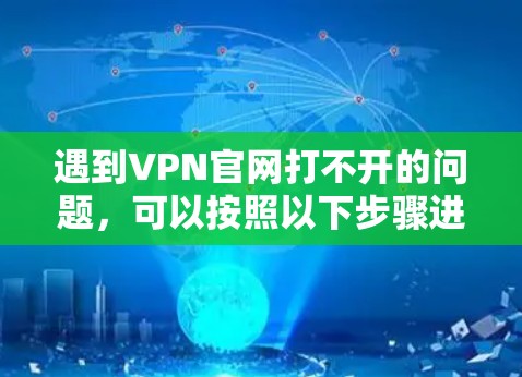 遇到VPN官网打不开的问题，可以按照以下步骤进行排查和解决