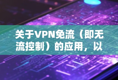 关于VPN免流(即无流控制)的应用,以下是详细的解答 关于VPN免流(即无流控制)的应用,以下是详细的解答
