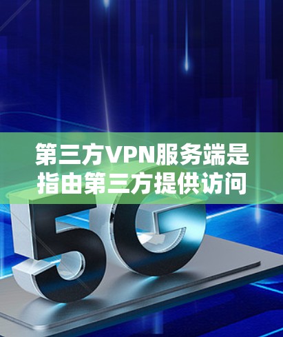 第三方VPN服务端是指由第三方提供访问网络和互联网服务的VPN设备或工具端点。这些服务端通常不直接管理用户或服务端的IP地址，而是通过连接到第三方 VPN 网站，或通过端点扫描工具直接访问这些网站
