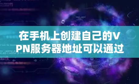 在手机上创建自己的VPN服务器地址可以通过以下步骤来实现 在手机上创建自己的VPN服务器地址可以通过以下步骤来实现