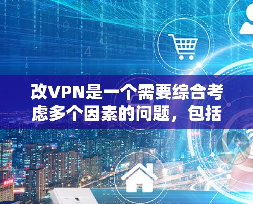 改VPN是一个需要综合考虑多个因素的问题，包括安全性、便利性、经济性以及潜在的风险。以下是一些策略性的建议，帮助您更好地选择和使用VPN