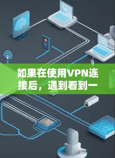 如果在使用VPN连接后，遇到看到一些黄色或异常视频的情况，通常可能有以下几种情况