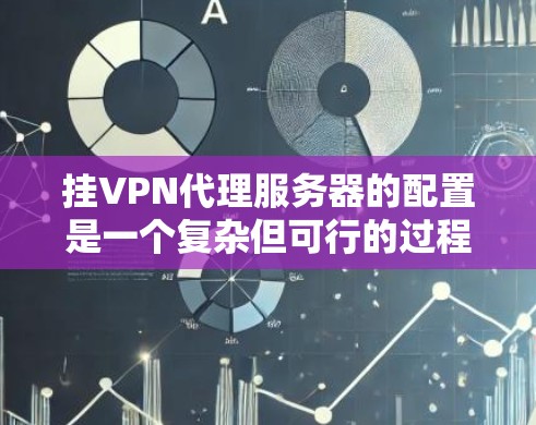 挂VPN代理服务器的配置是一个复杂但可行的过程，以下是详细的步骤指南