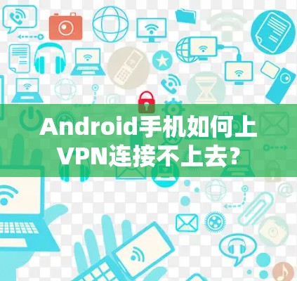 Android手机如何上VPN连接不上去？