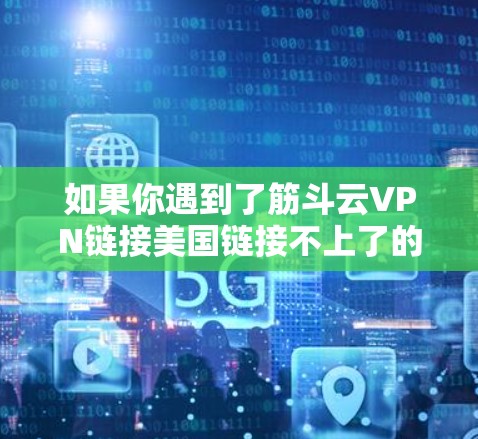如果你遇到了筋斗云VPN链接美国链接不上了的问题，请不要担心，以下是一些可能的解决方案