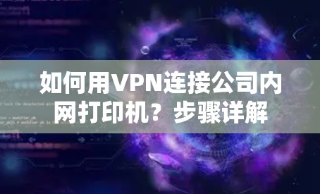 如何用VPN连接公司内网打印机？步骤详解
