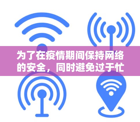 为了在疫情期间保持网络的安全，同时避免过于忙碌，可以按照以下步骤进行